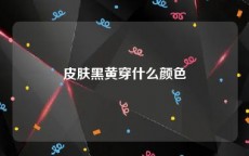 皮肤黑黄穿什么颜色