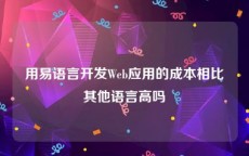 用易语言开发Web应用的成本相比其他语言高吗