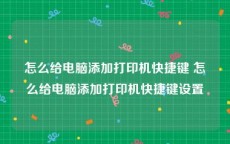 怎么给电脑添加打印机快捷键 怎么给电脑添加打印机快捷键设置