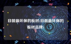 目前最环保的板材(目前最环保的板材品牌)