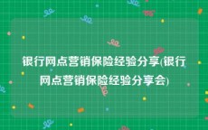 银行网点营销保险经验分享(银行网点营销保险经验分享会)