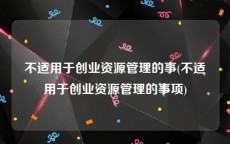 不适用于创业资源管理的事(不适用于创业资源管理的事项)