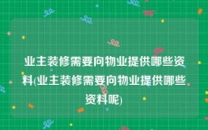 业主装修需要向物业提供哪些资料(业主装修需要向物业提供哪些资料呢)