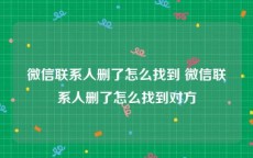 微信联系人删了怎么找到 微信联系人删了怎么找到对方