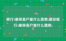 银行4星级客户是什么意思(建设银行4星级客户是什么意思)