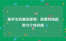 高中生的潮流穿搭：探索时尚趋势与个性风格