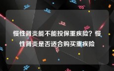 慢性肾炎能不能投保重疾险？慢性肾炎是否适合购买重疾险