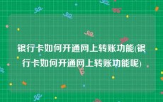 银行卡如何开通网上转账功能(银行卡如何开通网上转账功能呢)