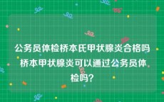 公务员体检桥本氏甲状腺炎合格吗 桥本甲状腺炎可以通过公务员体检吗？