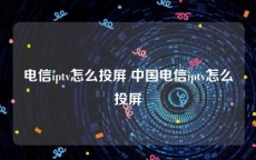 电信iptv怎么投屏 中国电信iptv怎么投屏