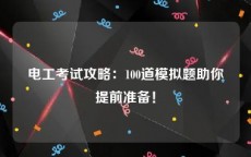 电工考试攻略：100道模拟题助你提前准备！