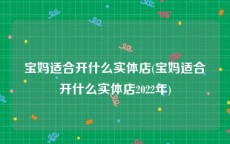 宝妈适合开什么实体店(宝妈适合开什么实体店2022年)