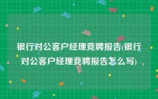 银行对公客户经理竞聘报告(银行对公客户经理竞聘报告怎么写)