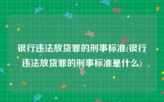 银行违法放贷罪的刑事标准(银行违法放贷罪的刑事标准是什么)