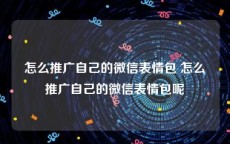 怎么推广自己的微信表情包 怎么推广自己的微信表情包呢