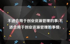 不适合用于创业资源管理的事(不适合用于创业资源管理的事情)