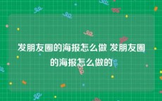 发朋友圈的海报怎么做 发朋友圈的海报怎么做的