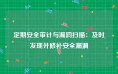 定期安全审计与漏洞扫描：及时发现并修补安全漏洞