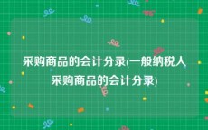 采购商品的会计分录(一般纳税人采购商品的会计分录)