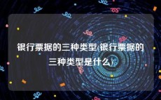 银行票据的三种类型(银行票据的三种类型是什么)