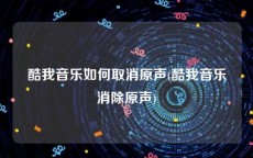 酷我音乐如何取消原声(酷我音乐消除原声)