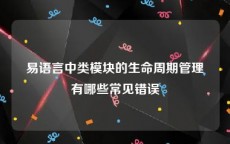 易语言中类模块的生命周期管理有哪些常见错误