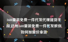 1688童装免费一件代发代理提货手段,达州1688童装免费一件代发教你如何加盟价拿货