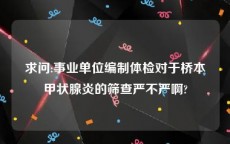 求问:事业单位编制体检对于桥本甲状腺炎的筛查严不严啊?