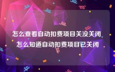 怎么查看自动扣费项目关没关闭 怎么知道自动扣费项目已关闭