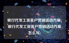 银行代发工资客户营销活动方案(银行代发工资客户营销活动方案怎么写)