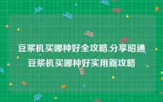 豆浆机买哪种好全攻略,分享昭通豆浆机买哪种好实用新攻略