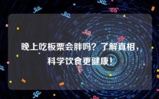 晚上吃板栗会胖吗？了解真相，科学饮食更健康！