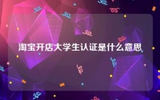 淘宝开店大学生认证是什么意思