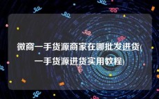 微商一手货源商家在哪批发进货(一手货源进货实用教程)