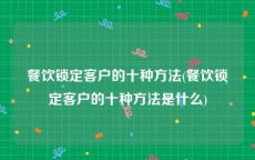 餐饮锁定客户的十种方法(餐饮锁定客户的十种方法是什么)