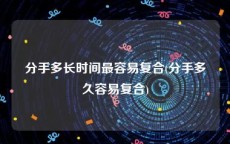 分手多长时间最容易复合(分手多久容易复合)