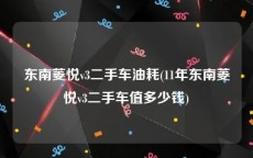 东南菱悦v3二手车油耗(11年东南菱悦v3二手车值多少钱)