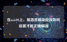 在macOS上，易语言模块应该如何设置才能正确编译