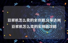 豆浆机怎么卖的全攻略,分享达州豆浆机怎么卖的实用新攻略