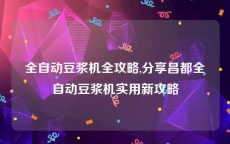 全自动豆浆机全攻略,分享昌都全自动豆浆机实用新攻略