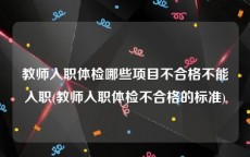 教师入职体检哪些项目不合格不能入职(教师入职体检不合格的标准)