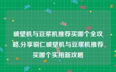 破壁机与豆浆机推荐买哪个全攻略,分享铜仁破壁机与豆浆机推荐买哪个实用新攻略