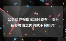 公务员体检血常规只要有一项不在参考值之内的就不合格吗?