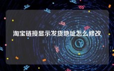 淘宝链接显示发货地址怎么修改