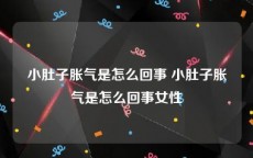 小肚子胀气是怎么回事 小肚子胀气是怎么回事女性