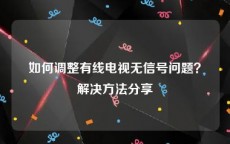 如何调整有线电视无信号问题？解决方法分享