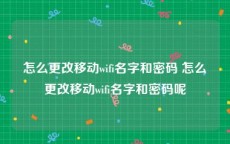 怎么更改移动wifi名字和密码 怎么更改移动wifi名字和密码呢