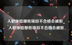 入职体检哪些项目不合格会被拒_入职体检那些项目不合格会被拒