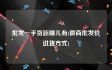 批发一手货源哪儿有(微商批发价进货方式)