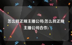 怎么找正规主播公司(怎么找正规主播公司合作)